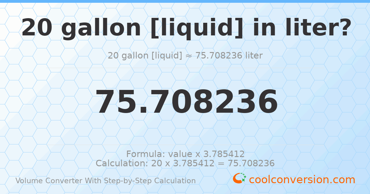 20 gallons [liquid] = 75.7082 liters